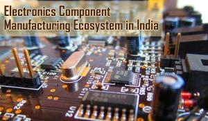 Electronics Component Manufacturing Ecosystem in India